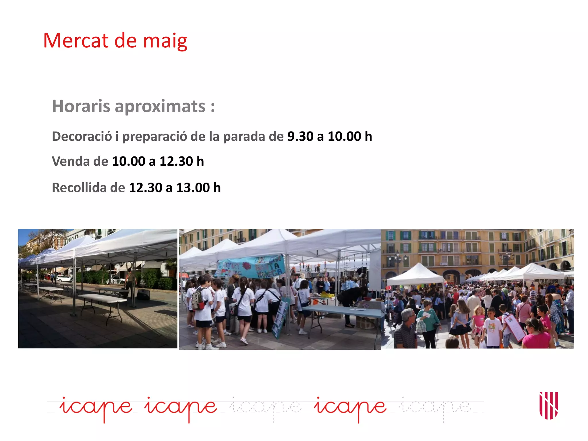 Mercat de maig
Venda de 10.00 a 12.30 h
Horaris aproximats :
Decoració i preparació de la parada de 9.30 a 10.00 h
Recollida de 12.30 a 13.00 h
 