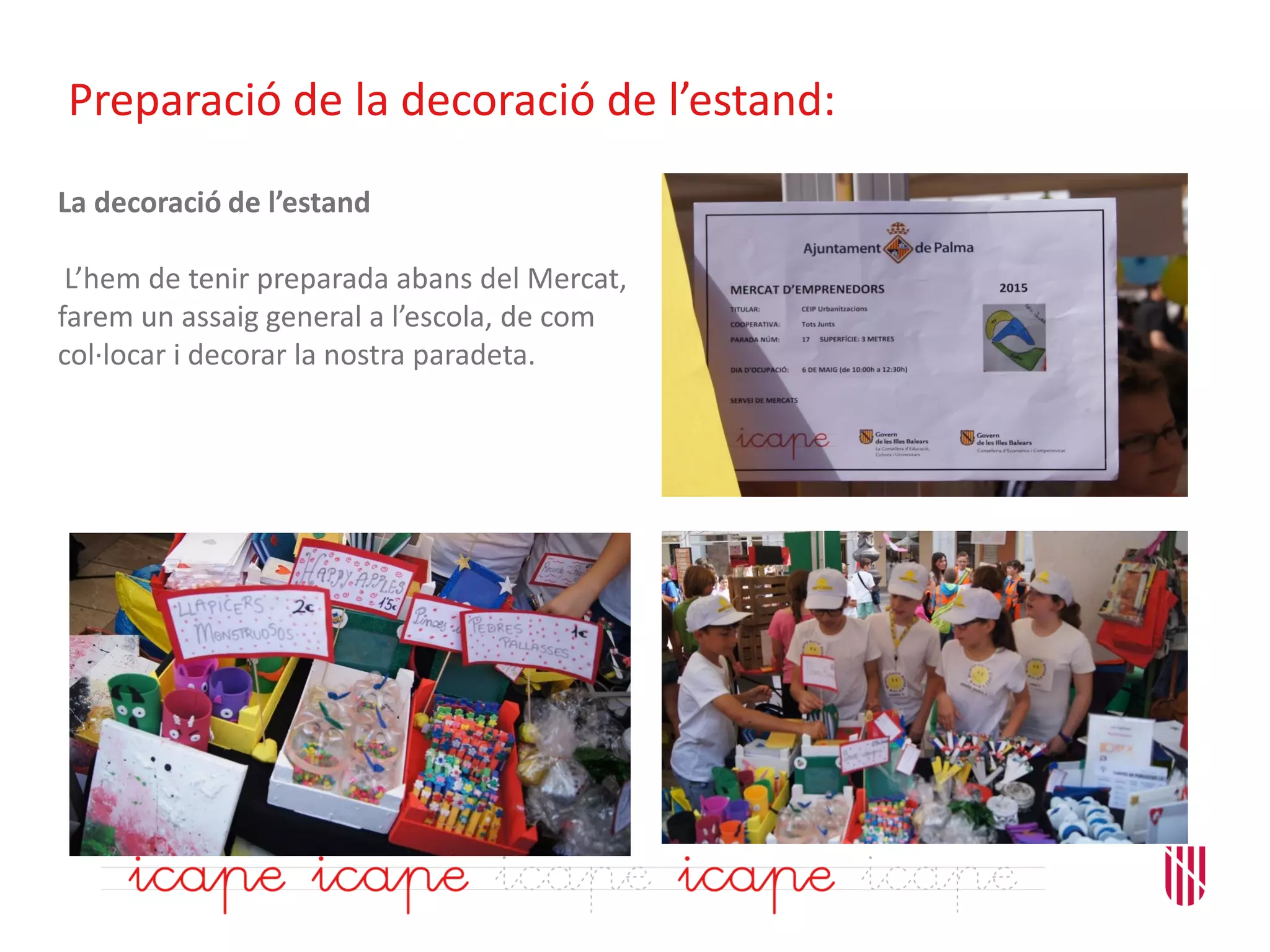 Preparació de la decoració de l’estand:
La decoració de l’estand
L’hem de tenir preparada abans del Mercat,
farem un assaig general a l’escola, de com
col·locar i decorar la nostra paradeta.
 