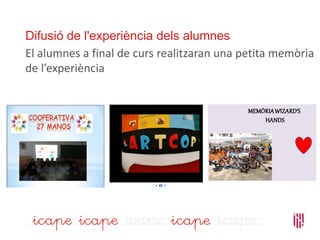 Difusió de l'experiència dels alumnes
El alumnes a final de curs realitzaran una petita memòria
de l’experiència
 