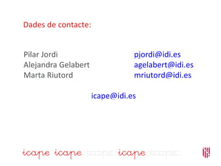 Dades de contacte:
Pilar Jordi pjordi@idi.es
Alejandra Gelabert agelabert@idi.es
Marta Riutord mriutord@idi.es
icape@idi.es
 