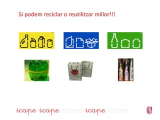 Si podem reciclar o reutilitzar millor!!!
 