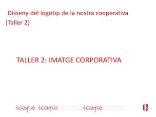TALLER 2: IMATGE CORPORATIVA
Disseny del logotip de la nostra cooperativa
(Taller 2)
 