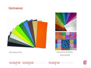 Gomaeva:
Gomaeva brillant,
estampada
Gomaeva llisa
 