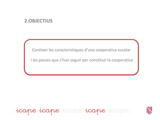 2.OBJECTIUS
Conèixer les característiques d’una cooperativa escolar
i les passes que s’han seguir per constituir la cooperativa
 