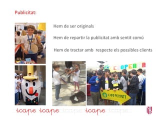 Publicitat:
Hem de ser originals
Hem de tractar amb respecte els possibles clients
Hem de repartir la publicitat amb sentit comú
 