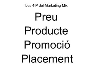 Les 4 P del Marketing Mix
Placement
Promoció
Producte
Preu
 