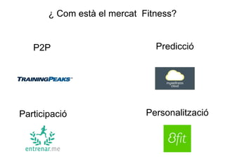 Participació
Predicció
Personalització
P2P
¿ Com està el mercat Fitness?
 