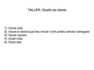 TALLER: Gestió de clients
1) Veure mail
2) Veure la sessió que heu enviat i com podeu canviar càrregues
3) Veure usuaris
4) Crear nota
5) Crear test
 