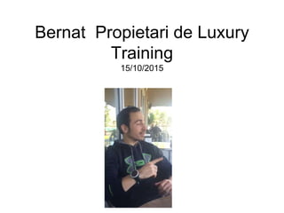 Bernat Propietari de Luxury
Training
15/10/2015
 