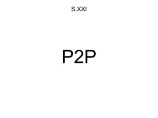 P2P
S.XXI
 