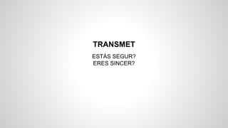 TRANSMET
ESTÀS SEGUR?
ERES SINCER?