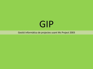 GIP Gestió informàtica de projectes usant Ms Project 2003 
