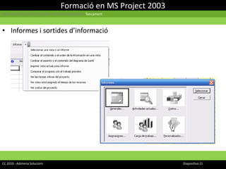 Formació en MS Project 2003Gestió Informàtica de Projectes | Cicle d’un projecte | TancamentInformes i sortides d’informacióCC 2010 - Adimena Solucions							Diapositiva 21