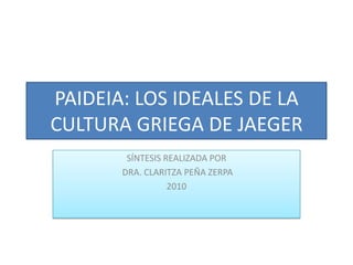 PAIDEIA: LOS IDEALES DE LA CULTURA GRIEGA DE JAEGER SÍNTESIS REALIZADA POR  DRA. CLARITZA PEÑA ZERPA 2010 