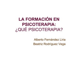 LA FORMACIÓN EN PSICOTERAPIA: ¿QUÉ PSICOTERAPIA? Alberto Fernández Liria Beatriz Rodríguez Vega 
