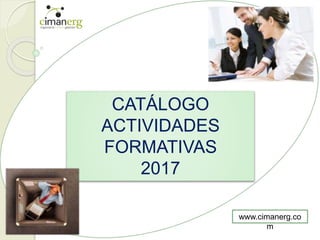 CATÁLOGO
ACTIVIDADES
FORMATIVAS
2017
www.cimanerg.co
m
 