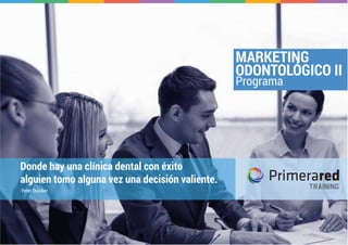 Donde hay una clínica dental con éxito
alguien tomo alguna vez una decisión valiente.
Peter Drucker
Programa
MARKETING
ODONTOLÓGICO II
 