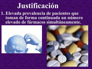 Elevada prevalencia de pacientes que toman de forma continuada un número elevado de fármacos simultáneamente.  Justificación   