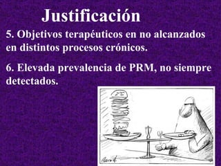 5. Objetivos terapéuticos en no alcanzados en distintos procesos crónicos. 6.  Elevada prevalencia de PRM, no siempre detectados. Justificación   