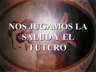 NOS JUGAMOS LA SALUD Y EL FUTURO 