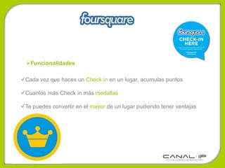 Funcionalidades

Cada vez que haces un Check in en un lugar, acumulas puntos

Cuantos más Check in más medallas

Te puedes convertir en el mayor de un lugar pudiendo tener ventajas




www.canalip.com
 