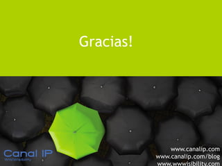 Gracias!




                                      www.canalip.com
www.canalip.com                   www.canalip.com/blog
www.wwwisibility.com
                                  www.wwwisibility.com
 