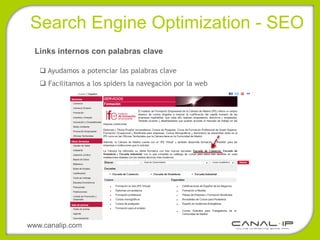 •Search Engine Optimization - SEO
  Links internos con palabras clave

    Ayudamos a potenciar las palabras clave
    Facilitamos a los spiders la navegación por la web




www.canalip.com
 