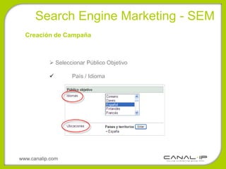 •Search Engine Marketing - SEM
  Creación de Campaña



            Seleccionar Público Objetivo

                  País / Idioma




www.canalip.com
 