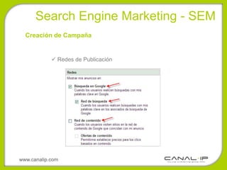 •Search Engine Marketing - SEM
  Creación de Campaña


             Redes de Publicación




www.canalip.com
 