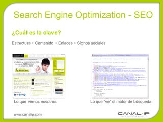 •Search Engine Optimization - SEO
¿Cuál es la clave?
Estructura + Contenido + Enlaces + Signos sociales




 Lo que vemos nosotros                   Lo que “ve” el motor de búsqueda


 www.canalip.com
 
