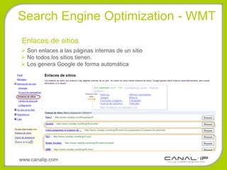 •Search Engine Optimization - WMT
 Enlaces de sitios
  Son enlaces a las páginas internas de un sitio
  No todos los sitios tienen.
  Los genera Google de forma automática




www.canalip.com
 