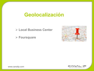 Geolocalización

       Local Business Center

       Foursquare




www.canalip.com
 
