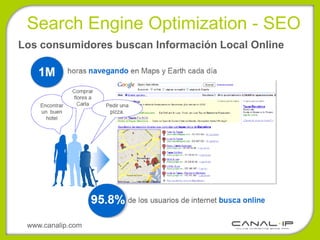 Search Engine Optimization - SEO
Los consumidores buscan Información Local Online




 www.canalip.com
 