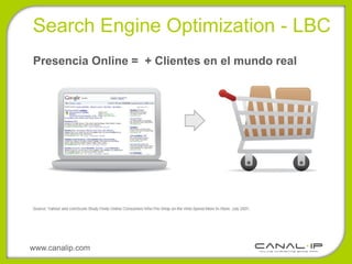 Search Engine Optimization - LBC
Presencia Online = + Clientes en el mundo real




www.canalip.com
 
