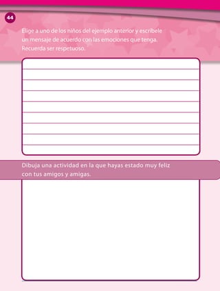 Dibuja una actividad en la que hayas estado muy feliz 	
con tus amigos y amigas.
Elige a uno de los niños del ejemplo anterior y escríbele
un mensaje de acuerdo con las emociones que tenga.
Recuerda ser respetuoso.
44
 