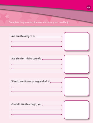 Completa lo que se te pide en cada caso, y haz un dibujo.
Me siento alegre si
Me siento triste cuando
Siento confianza y seguridad si
Cuando siento enojo, yo:
45
 