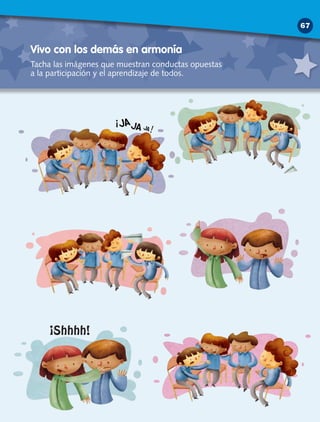 Vivo con los demás en armonía
Tacha las imágenes que muestran conductas opuestas
a la participación y el aprendizaje de todos.
67
 
