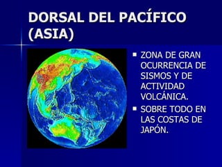DORSAL DEL PACÍFICO (ASIA) ZONA DE GRAN OCURRENCIA DE SISMOS Y DE ACTIVIDAD VOLCÁNICA. SOBRE TODO EN LAS COSTAS DE JAPÓN. 