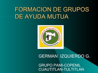 FORMACION DE  GRUPOS  DE AYUDA MUTUA  GERMAN  IZQUIERDO  G. GRUPO PAMI-COPENIL  CUAUTITLAN-TULTITLAN 