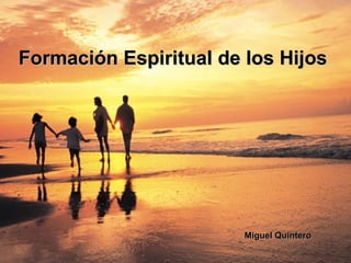 Formación Espiritual de los Hijos




                        Miguel Quintero
 