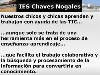 IES Chaves Nogales
Nuestros chicos y chicas aprenden y
trabajan con ayuda de las TIC...

...aunque solo se trata de una
he...