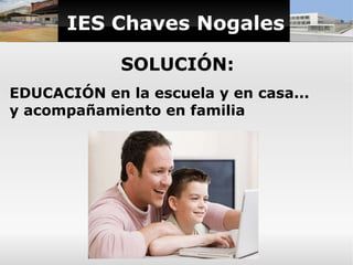 IES Chaves Nogales

             SOLUCIÓN:
EDUCACIÓN en la escuela y en casa...
y acompañamiento en familia
 