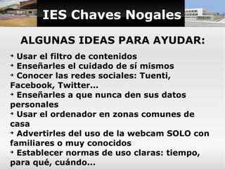 IES Chaves Nogales
    ALGUNAS IDEAS PARA AYUDAR:
➔
  Usar el filtro de contenidos
➔
  Enseñarles el cuidado de sí mismos
...