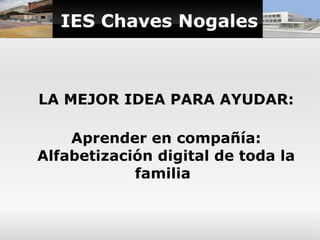 IES Chaves Nogales



LA MEJOR IDEA PARA AYUDAR:

    Aprender en compañía:
Alfabetización digital de toda la
            ...