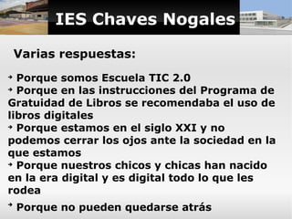 IES Chaves Nogales

    Varias respuestas:
➔
  Porque somos Escuela TIC 2.0
➔
  Porque en las instrucciones del Programa d...
