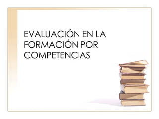 EVALUACIÓN EN LA FORMACIÓN POR COMPETENCIAS 