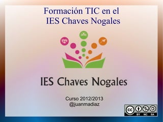 Formación TIC en el
IES Chaves Nogales




     Curso 2012/2013
      @juanmadiaz
 