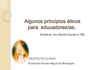 Algunos principios éticos
 para educadores/as.
          Tomado de Hno. Wencith Guzmán G. FSC




 Fundación Privada Miguel de Montaigne
 