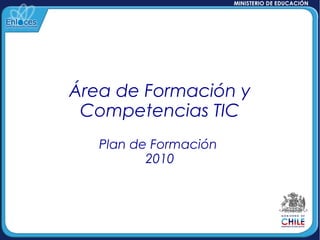 Área de Formación y
Competencias TIC
Plan de Formación
2010
 