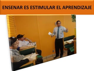 ENSENAR ES ESTIMULAR EL APRENDIZAJE

 
